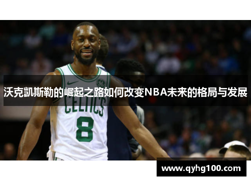 沃克凯斯勒的崛起之路如何改变NBA未来的格局与发展