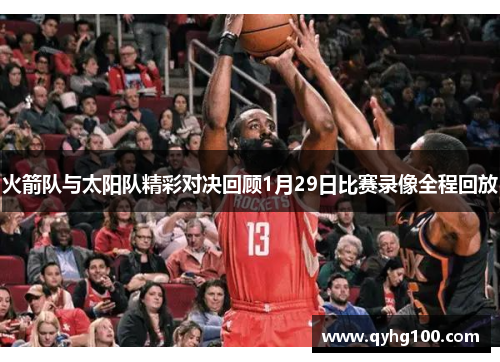火箭队与太阳队精彩对决回顾1月29日比赛录像全程回放