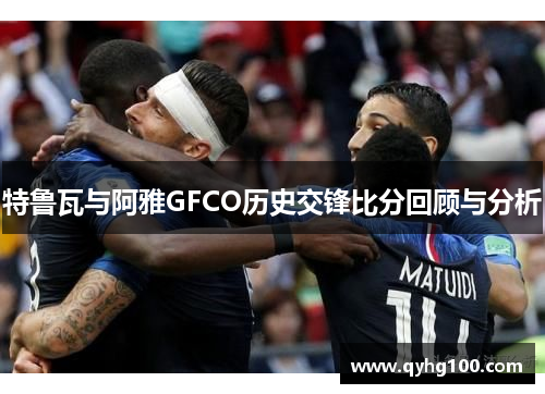 特鲁瓦与阿雅GFCO历史交锋比分回顾与分析